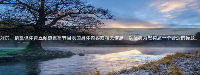 好的，请提供体育五频道直播节目表的具体内容或相关信息，以便我为您构思一个合适的标题。
