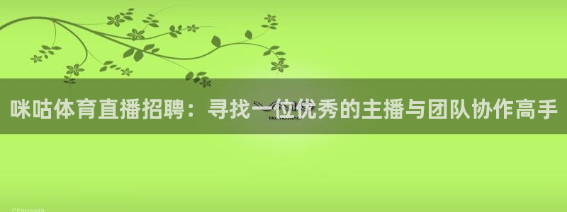 咪咕体育直播招聘：寻找一位优秀的主播与团队协作高手