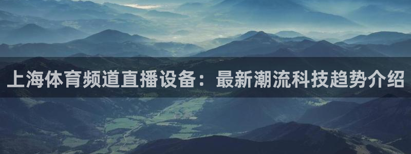 上海体育频道直播设备：最新潮流科技趋势介绍