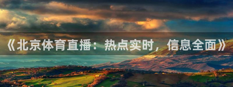 《北京体育直播：热点实时，信息全面》