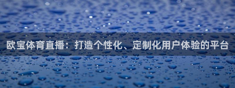 欧宝体育直播：打造个性化、定制化用户体验的平台