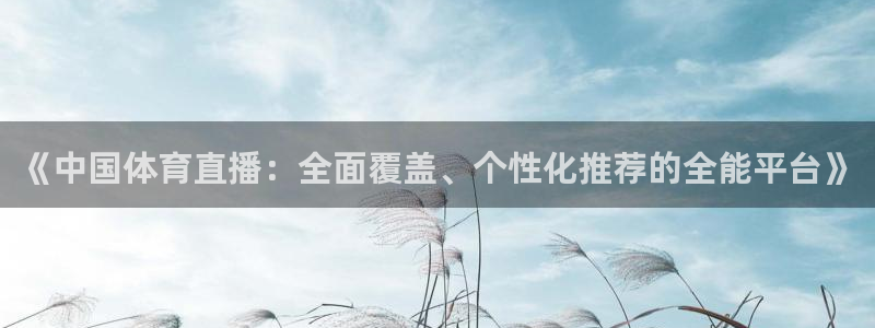 《中国体育直播：全面覆盖、个性化推荐的全能平台》