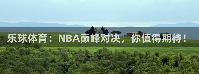 乐球体育：NBA巅峰对决，你值得期待！