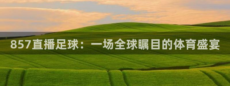 857直播足球：一场全球瞩目的体育盛宴
