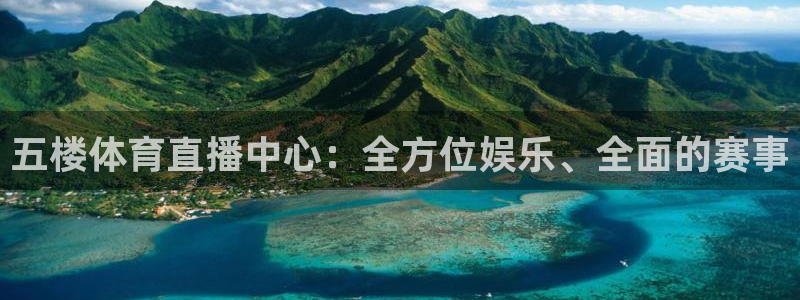 五楼体育直播中心：全方位娱乐、全面的赛事
