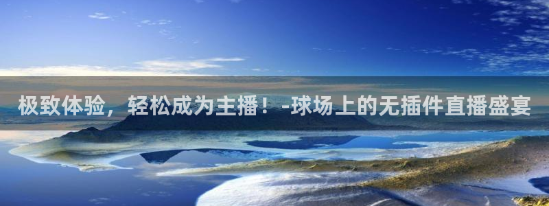 极致体验，轻松成为主播！-球场上的无插件直播盛宴