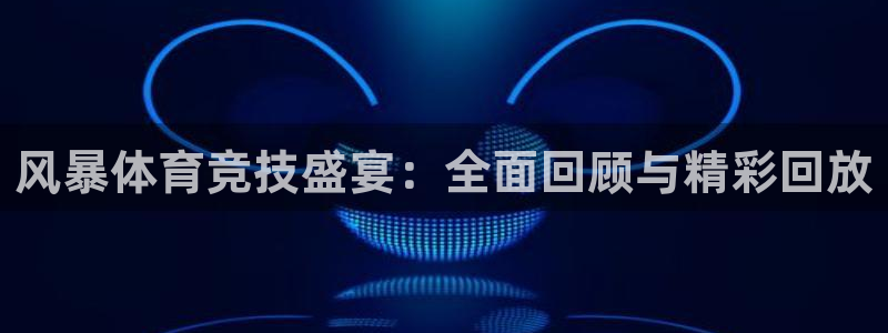 风暴体育竞技盛宴：全面回顾与精彩回放