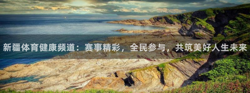 新疆体育健康频道：赛事精彩，全民参与，共筑美好人生未来