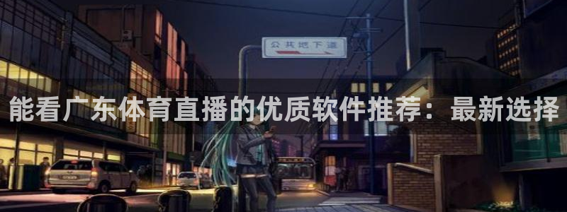 能看广东体育直播的优质软件推荐：最新选择