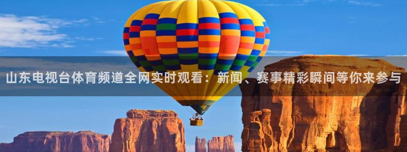 山东电视台体育频道全网实时观看：新闻、赛事精彩瞬间等你来参与
