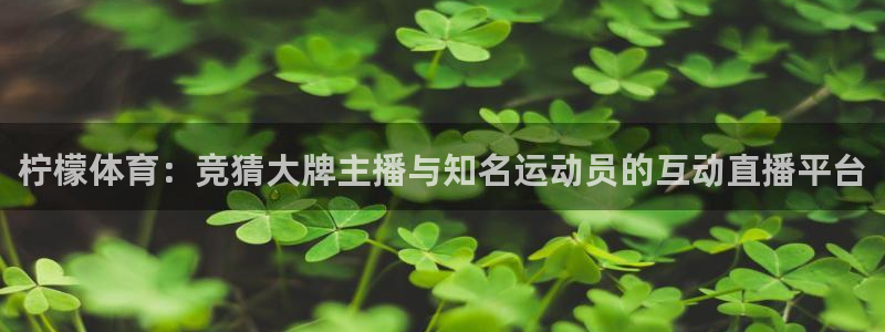 柠檬体育：竞猜大牌主播与知名运动员的互动直播平台