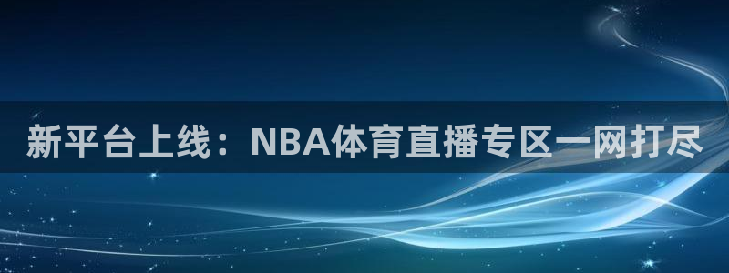 新平台上线：NBA体育直播专区一网打尽