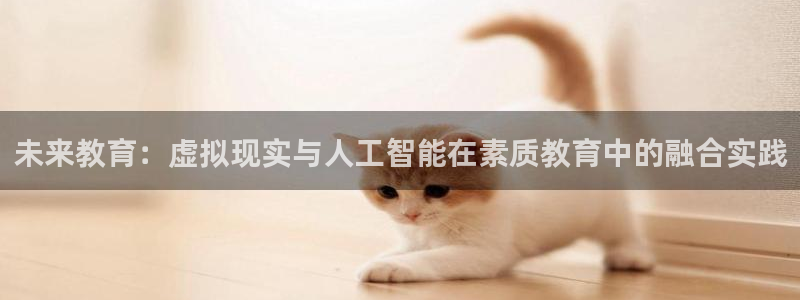 未来教育：虚拟现实与人工智能在素质教育中的融合实践