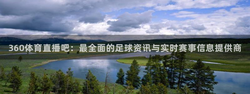 360体育直播吧：最全面的足球资讯与实时赛事信息提供商