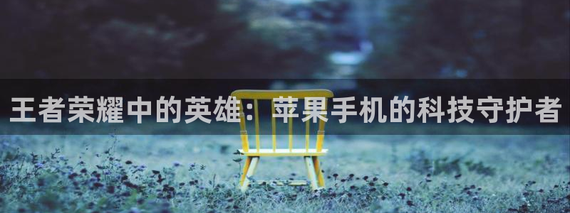 王者荣耀中的英雄：苹果手机的科技守护者