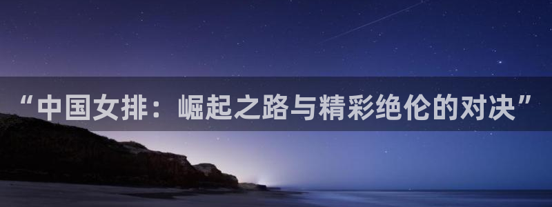 “中国女排：崛起之路与精彩绝伦的对决”
