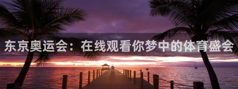 东京奥运会：在线观看你梦中的体育盛会