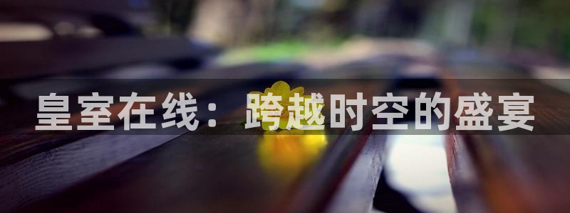 皇室在线：跨越时空的盛宴