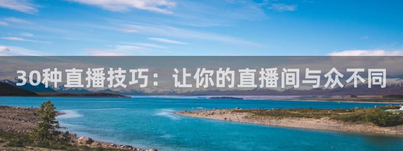 30种直播技巧：让你的直播间与众不同