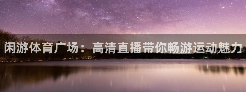 闲游体育广场：高清直播带你畅游运动魅力