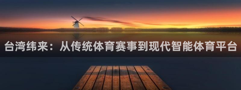 台湾纬来：从传统体育赛事到现代智能体育平台